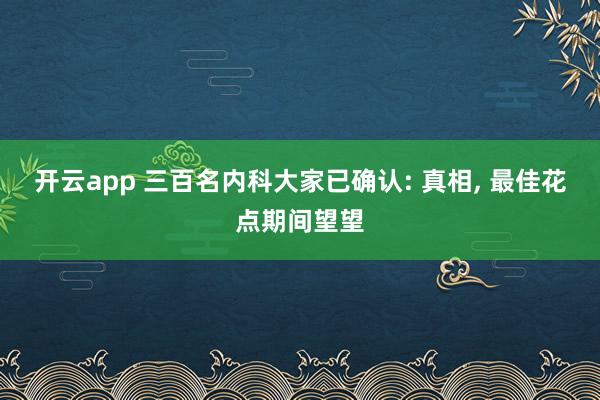 开云app 三百名内科大家已确认: 真相， 最佳花点期间望望