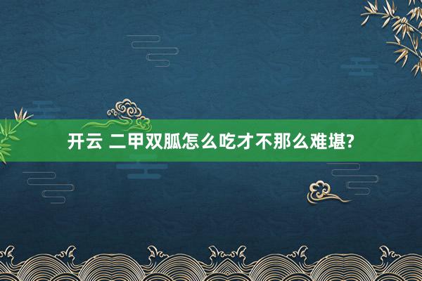 开云 二甲双胍怎么吃才不那么难堪?