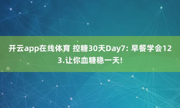 开云app在线体育 控糖30天Day7: 早餐学会123.让你血糖稳一天!