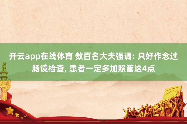 开云app在线体育 数百名大夫强调: 只好作念过肠镜检查， 患者一定多加照管这4点
