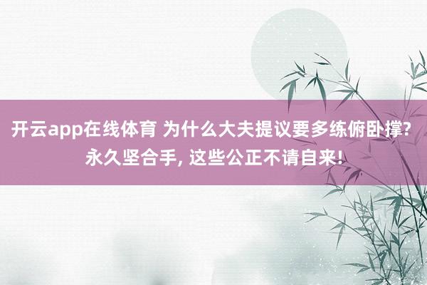 开云app在线体育 为什么大夫提议要多练俯卧撑? 永久坚合手， 这些公正不请自来!