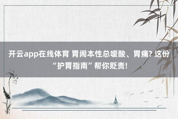 开云app在线体育 胃闹本性总嗳酸、胃痛? 这份“护胃指南”帮你贬责!