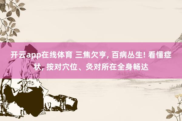 开云app在线体育 三焦欠亨， 百病丛生! 看懂症状， 按对穴位、灸对所在全身畅达