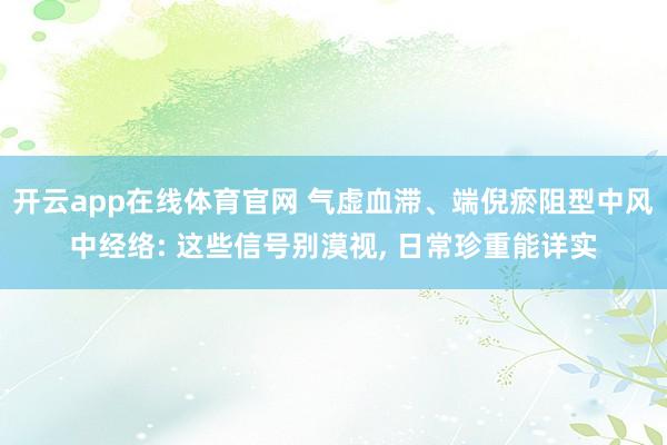 开云app在线体育官网 气虚血滞、端倪瘀阻型中风中经络: 这些信号别漠视， 日常珍重能详实