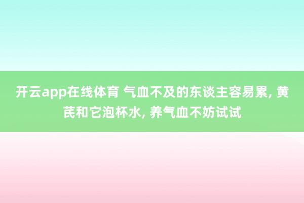 开云app在线体育 气血不及的东谈主容易累， 黄芪和它泡杯水， 养气血不妨试试