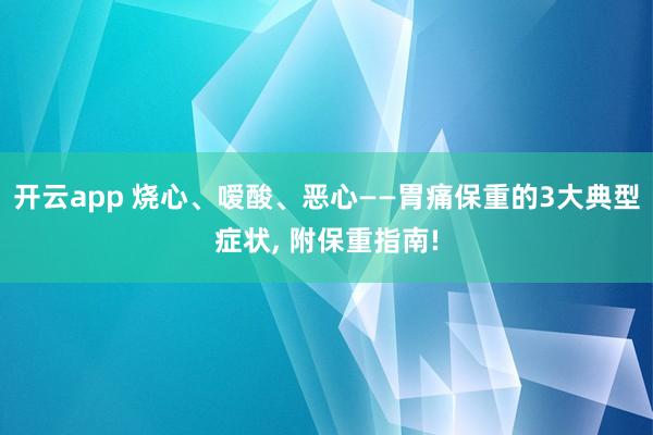 开云app 烧心、嗳酸、恶心——胃痛保重的3大典型症状， 附保重指南!