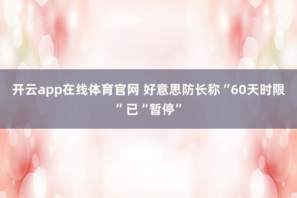 开云app在线体育官网 好意思防长称“60天时限”已“暂停”