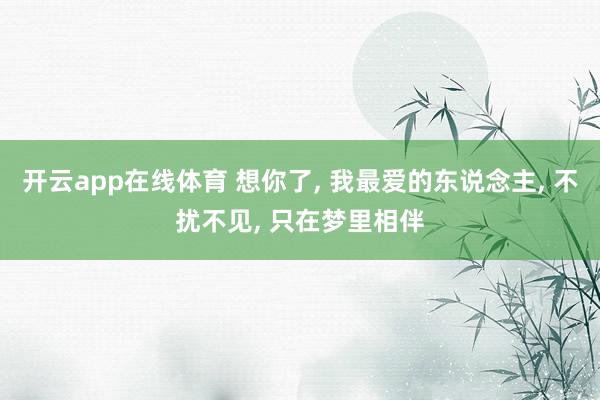 开云app在线体育 想你了， 我最爱的东说念主， 不扰不见， 只在梦里相伴