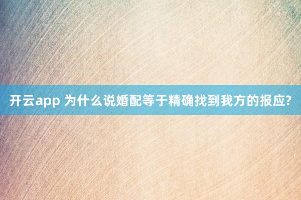 开云app 为什么说婚配等于精确找到我方的报应?