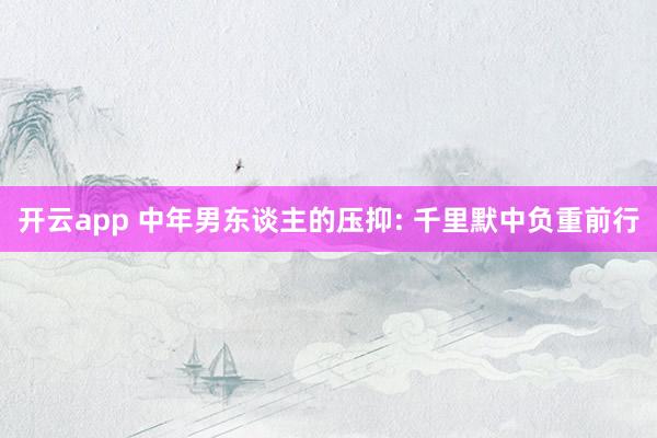 开云app 中年男东谈主的压抑: 千里默中负重前行