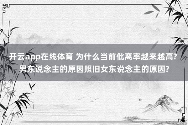 开云app在线体育 为什么当前仳离率越来越高? 男东说念主的原因照旧女东说念主的原因?