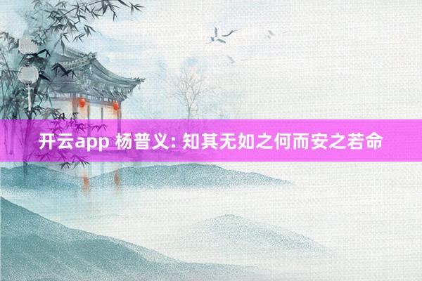开云app 杨普义: 知其无如之何而安之若命