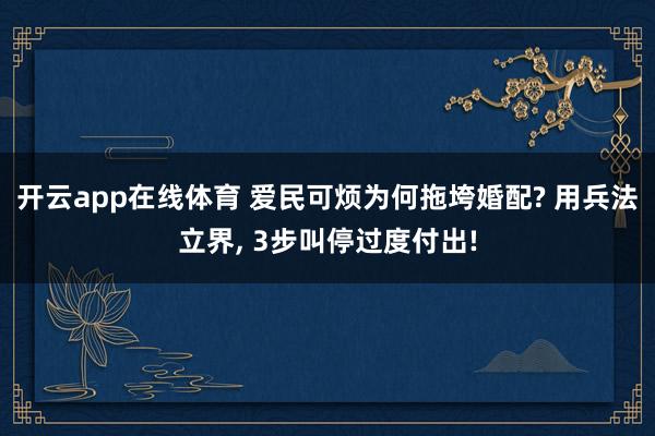 开云app在线体育 爱民可烦为何拖垮婚配? 用兵法立界， 3步叫停过度付出!