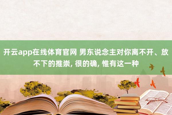 开云app在线体育官网 男东说念主对你离不开、放不下的推崇， 很的确， 惟有这一种