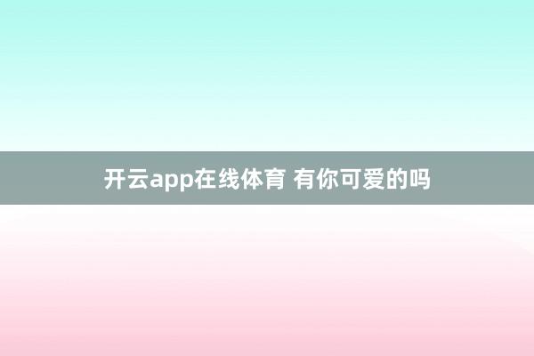 开云app在线体育 有你可爱的吗
