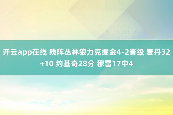 开云app在线 残阵丛林狼力克掘金4-2晋级 麦丹32+10 约基奇28分 穆雷17中4