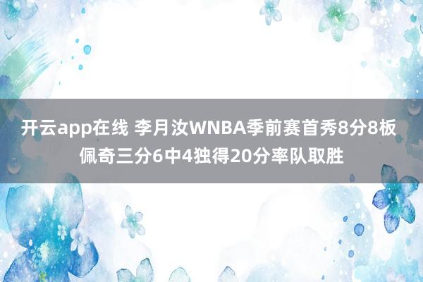 开云app在线 李月汝WNBA季前赛首秀8分8板 佩奇三分6中4独得20分率队取胜