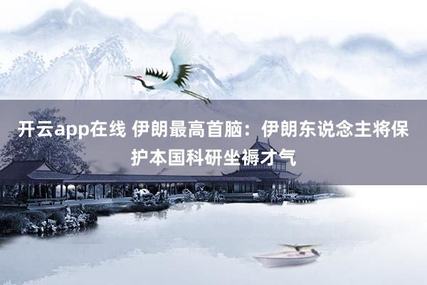 开云app在线 伊朗最高首脑：伊朗东说念主将保护本国科研坐褥才气