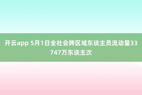 开云app 5月1日全社会跨区域东谈主员流动量33747万东谈主次