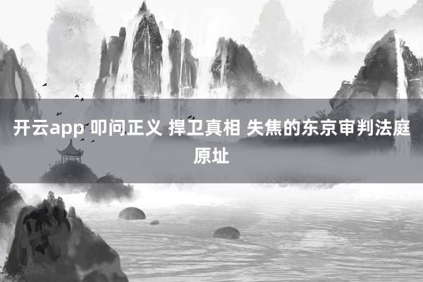 开云app 叩问正义 捍卫真相 失焦的东京审判法庭原址
