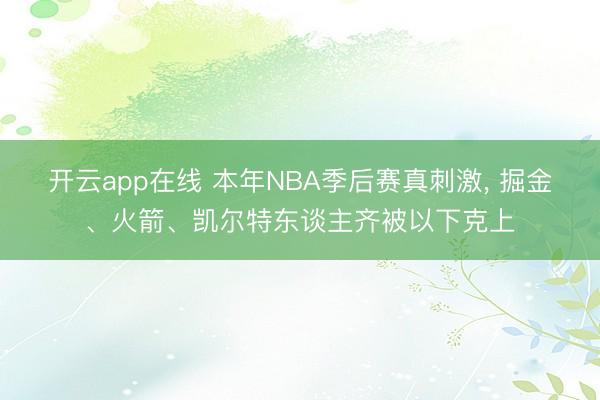 开云app在线 本年NBA季后赛真刺激， 掘金、火箭、凯尔特东谈主齐被以下克上