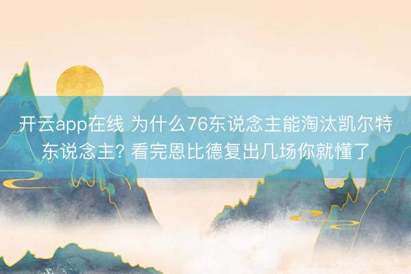 开云app在线 为什么76东说念主能淘汰凯尔特东说念主? 看完恩比德复出几场你就懂了