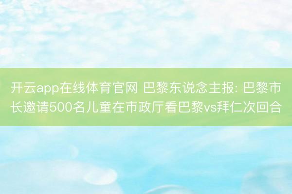 开云app在线体育官网 巴黎东说念主报: 巴黎市长邀请500名儿童在市政厅看巴黎vs拜仁次回合