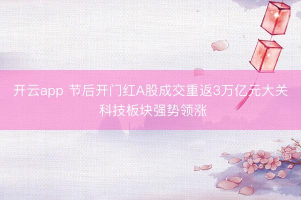 开云app 节后开门红A股成交重返3万亿元大关 科技板块强势领涨