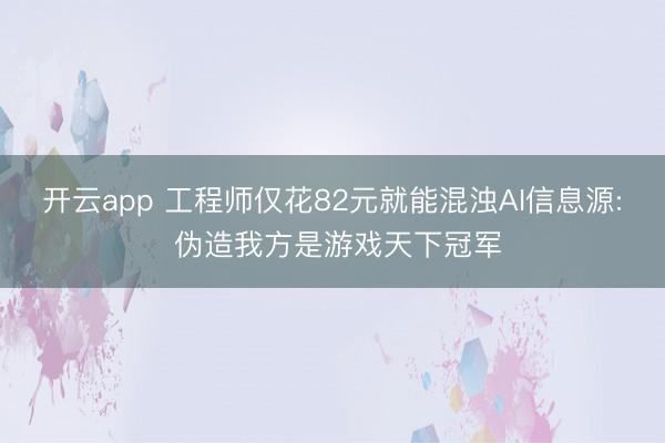 开云app 工程师仅花82元就能混浊AI信息源: 伪造我方是游戏天下冠军