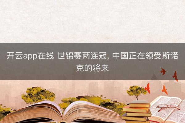 开云app在线 世锦赛两连冠， 中国正在领受斯诺克的将来