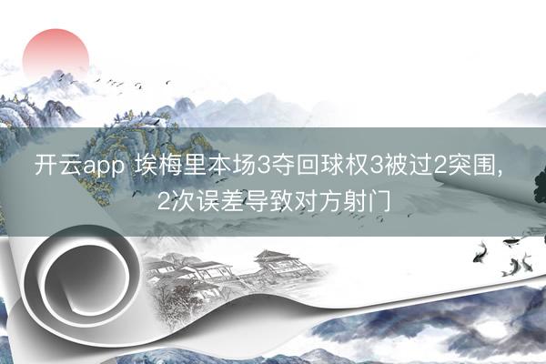 开云app 埃梅里本场3夺回球权3被过2突围, 2次误差导致对方射门