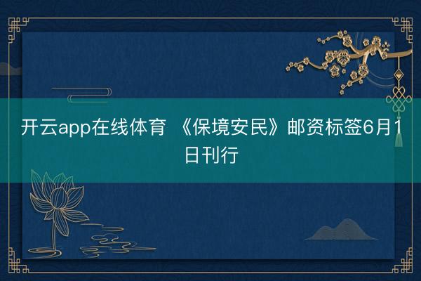 开云app在线体育 《保境安民》邮资标签6月1日刊行